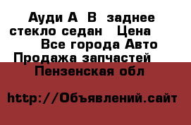 Ауди А4 В5 заднее стекло седан › Цена ­ 2 000 - Все города Авто » Продажа запчастей   . Пензенская обл.